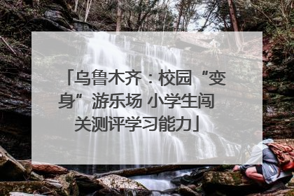 乌鲁木齐：校园“变身”游乐场 小学生闯关测评学习能力