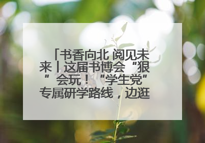 书香向北 阅见未来丨这届书博会“狠”会玩！“学生党”专属研学路线，边逛边学还能薅羊毛！