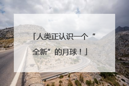 人类正认识一个“全新”的月球！