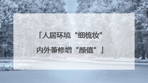 人居环境“细梳妆” 内外兼修增“颜值”