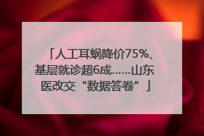 人工耳蜗降价75%、基层就诊超6成……山东医改交“数据答卷”