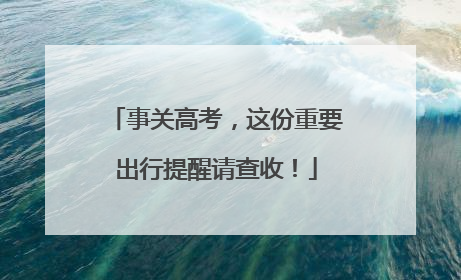 事关高考，这份重要出行提醒请查收！