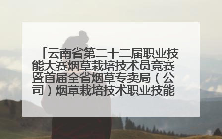 云南省第二十二届职业技能大赛烟草栽培技术员竞赛暨首届全省烟草专卖局（公司）烟草栽培技术职业技能竞赛在学院举办