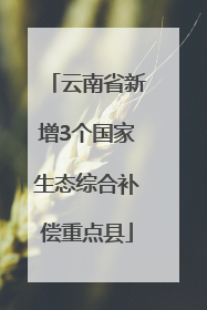 云南省新增3个国家生态综合补偿重点县