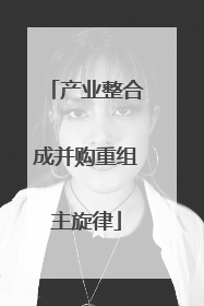 产业整合成并购重组主旋律