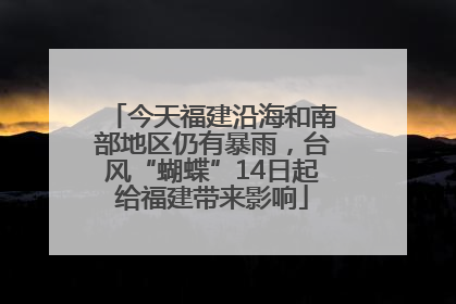 今天福建沿海和南部地区仍有暴雨，台风“蝴蝶”14日起给福建带来影响