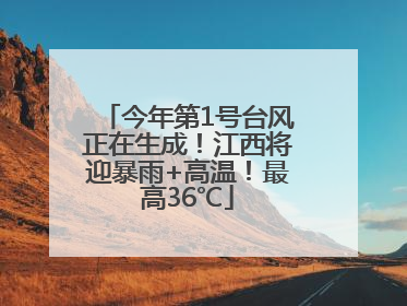 今年第1号台风正在生成！江西将迎暴雨+高温！最高36℃