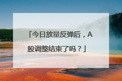 今日放量反弹后，A股调整结束了吗？