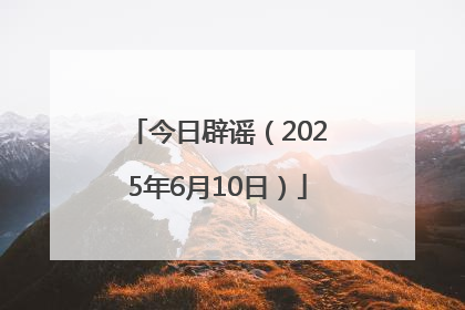今日辟谣（2025年6月10日）
