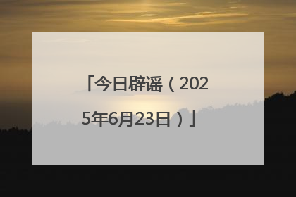今日辟谣（2025年6月23日）