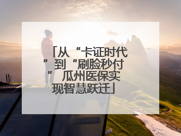 从“卡证时代”到“刷脸秒付” 瓜州医保实现智慧跃迁