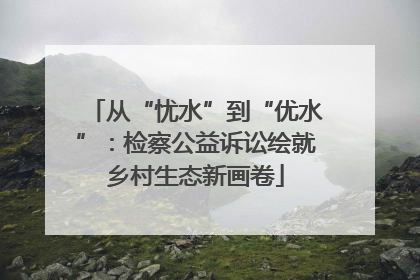 从“忧水”到“优水”：检察公益诉讼绘就乡村生态新画卷