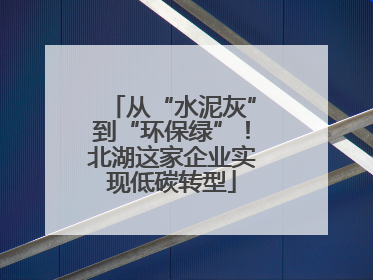 从“水泥灰”到“环保绿”！北湖这家企业实现低碳转型
