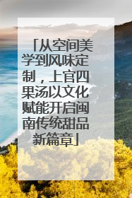 从空间美学到风味定制，上官四果汤以文化赋能开启闽南传统甜品新篇章