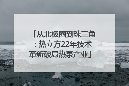 从北极圈到珠三角：热立方22年技术革新破局热泵产业