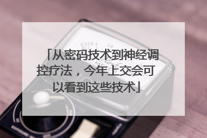 从密码技术到神经调控疗法，今年上交会可以看到这些技术