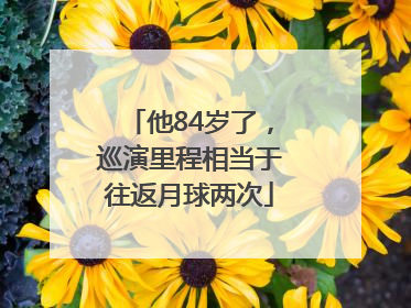 他84岁了，巡演里程相当于往返月球两次