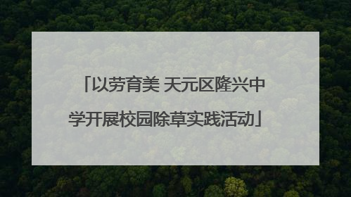 以劳育美 天元区隆兴中学开展校园除草实践活动
