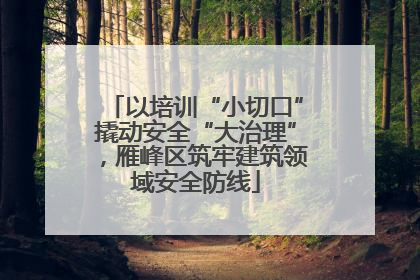 以培训“小切口”撬动安全“大治理”，雁峰区筑牢建筑领域安全防线