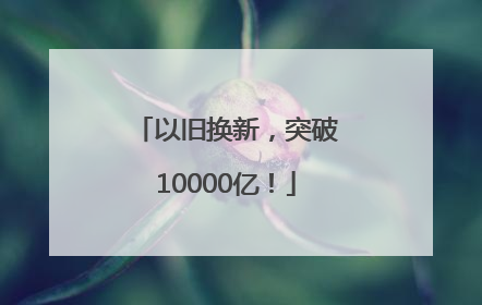 以旧换新，突破10000亿！