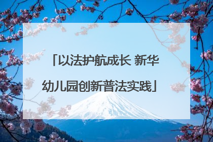 以法护航成长 新华幼儿园创新普法实践
