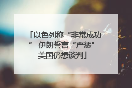 以色列称“非常成功” 伊朗誓言“严惩” 美国仍想谈判