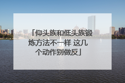仰头族和低头族锻炼方法不一样 这几个动作别做反