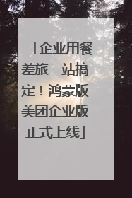 企业用餐差旅一站搞定！鸿蒙版美团企业版正式上线