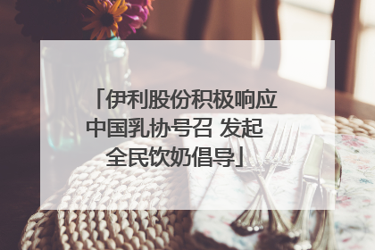 伊利股份积极响应中国乳协号召 发起全民饮奶倡导