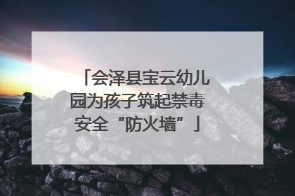 会泽县宝云幼儿园为孩子筑起禁毒安全“防火墙”