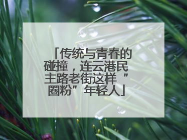 传统与青春的碰撞，连云港民主路老街这样“圈粉”年轻人