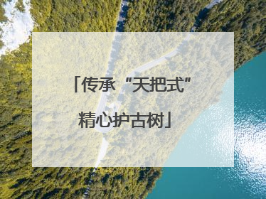 传承“天把式” 精心护古树