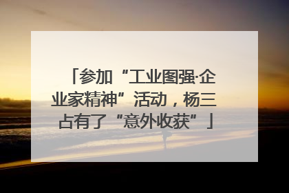 参加“工业图强·企业家精神”活动，杨三占有了“意外收获”