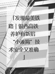 发现最美铁路｜银西高铁养护有新招 “小液捣”技术安全又准确
