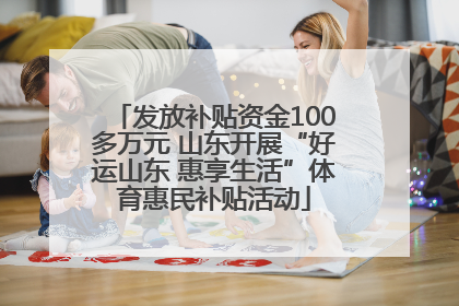 发放补贴资金100多万元 山东开展“好运山东 惠享生活”体育惠民补贴活动
