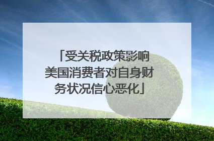 受关税政策影响 美国消费者对自身财务状况信心恶化