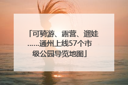 可骑游、露营、遛娃……通州上线57个市级公园导览地图