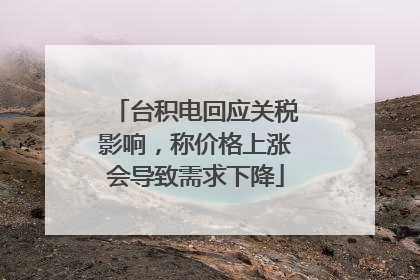 台积电回应关税影响，称价格上涨会导致需求下降