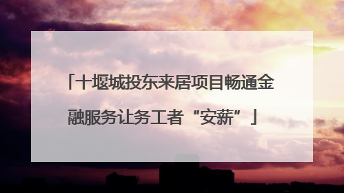 十堰城投东来居项目畅通金融服务让务工者“安薪”