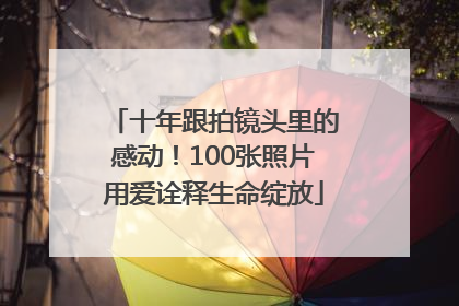 十年跟拍镜头里的感动！100张照片用爱诠释生命绽放