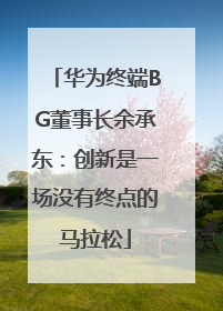华为终端BG董事长余承东：创新是一场没有终点的马拉松