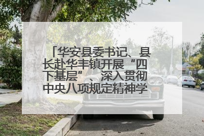 华安县委书记、县长赴华丰镇开展“四下基层”、深入贯彻中央八项规定精神学习教育工作调研