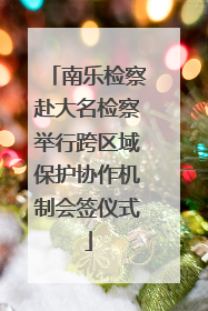 南乐检察赴大名检察举行跨区域保护协作机制会签仪式
