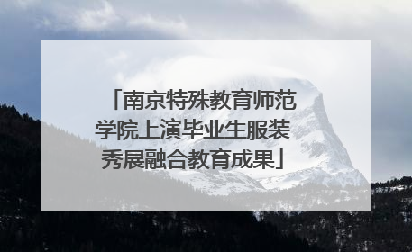 南京特殊教育师范学院上演毕业生服装秀展融合教育成果