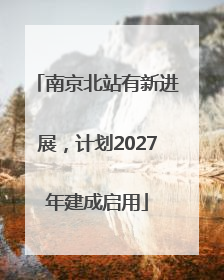 南京北站有新进展，计划2027年建成启用