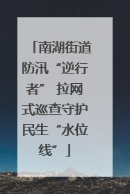 南湖街道防汛“逆行者” 拉网式巡查守护民生“水位线”