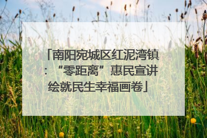 南阳宛城区红泥湾镇：“零距离”惠民宣讲 绘就民生幸福画卷