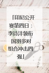 印尼公开赛第四日：李诗沣领衔 国羽多对组合冲击四强