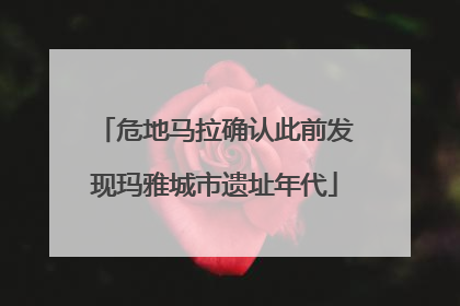 危地马拉确认此前发现玛雅城市遗址年代