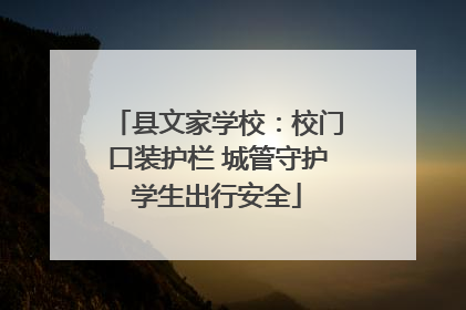 县文家学校：校门口装护栏 城管守护学生出行安全